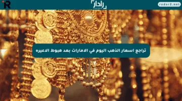 تراجع أسعار الذهب اليوم في الإمارات بعد هبوط الأعيرة